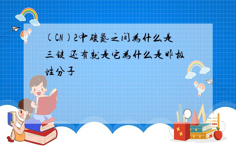 (CN)2中碳氮之间为什么是三键 还有就是它为什么是非极性分子