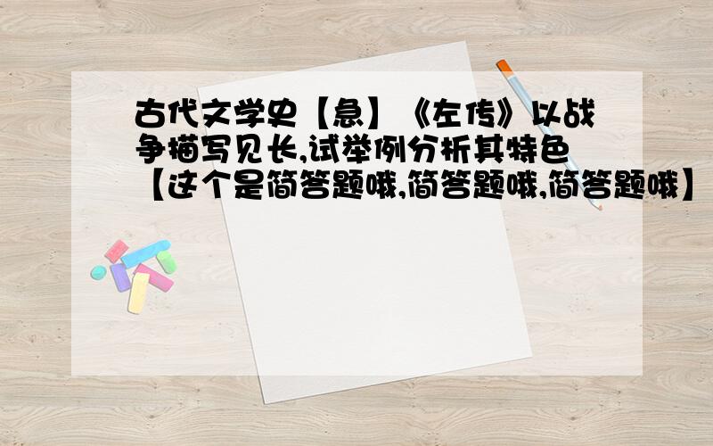 古代文学史【急】《左传》以战争描写见长,试举例分析其特色【这个是简答题哦,简答题哦,简答题哦】