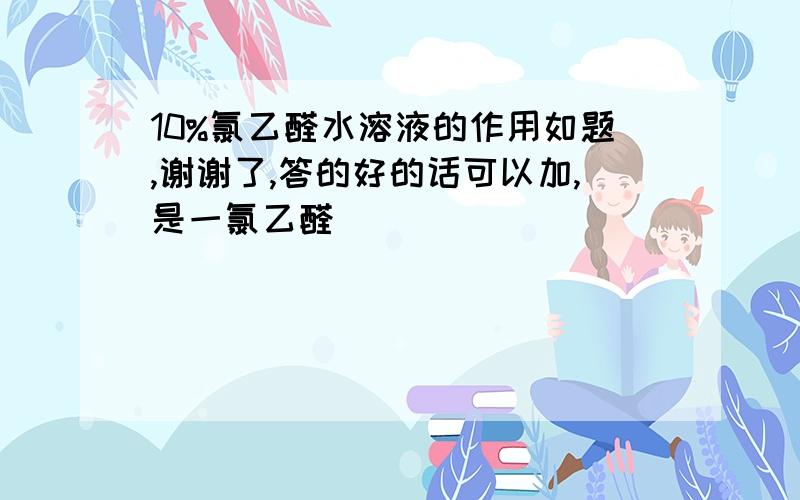 10%氯乙醛水溶液的作用如题,谢谢了,答的好的话可以加,是一氯乙醛