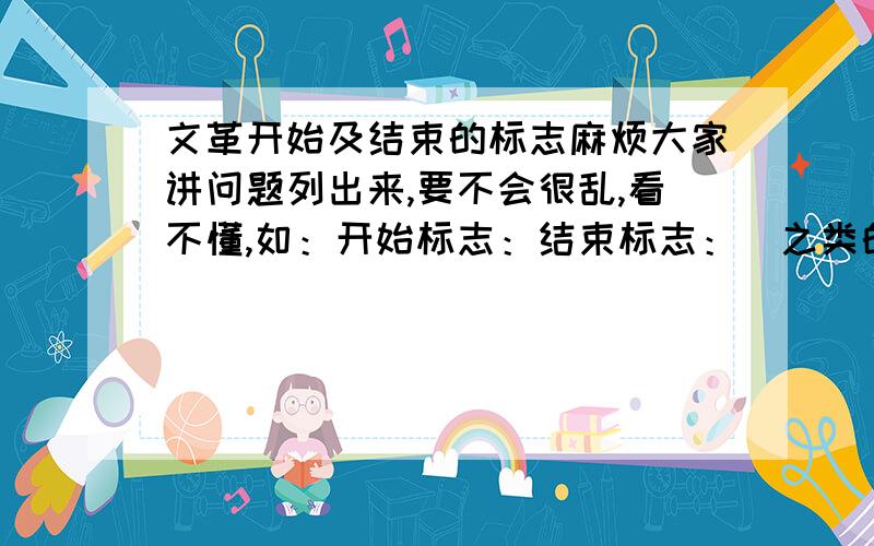 文革开始及结束的标志麻烦大家讲问题列出来,要不会很乱,看不懂,如：开始标志：结束标志：（之类的,