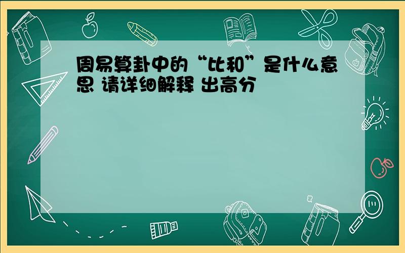 周易算卦中的“比和”是什么意思 请详细解释 出高分