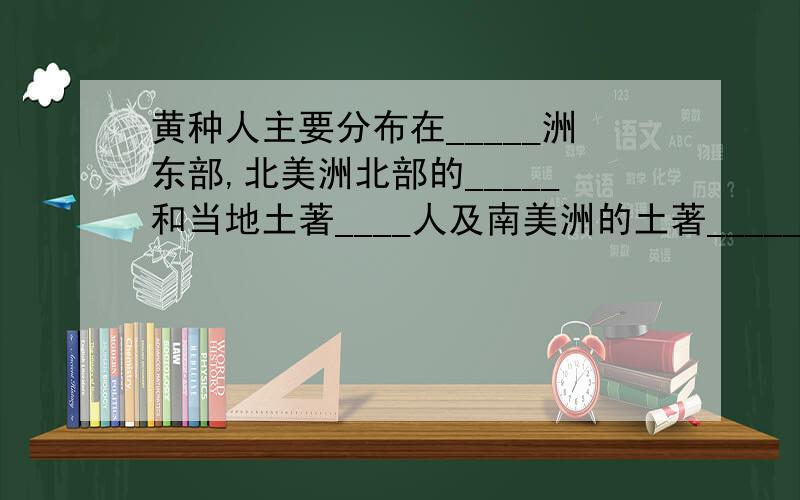 黄种人主要分布在_____洲东部,北美洲北部的_____和当地土著____人及南美洲的土著_____也是黄种人.谁会啊