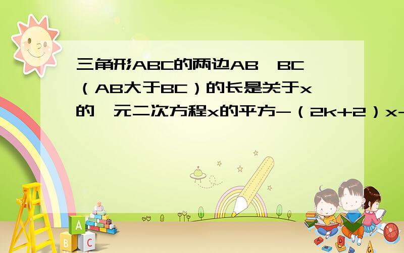 三角形ABC的两边AB,BC（AB大于BC）的长是关于x的一元二次方程x的平方-（2k+2）x+k（k+2)=0（k大于0）第三边长为101.求AB,BC的长,用含K的代数式表示2.当K为何值时,三角形ABC是等腰三角形