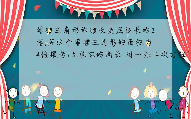 等腰三角形的腰长是底边长的2倍,若这个等腰三角形的面积为4倍根号15,求它的周长 用一元二次方程!