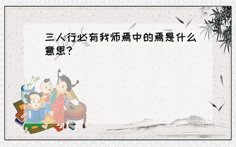 三人行必有我师焉中的焉是什么意思?