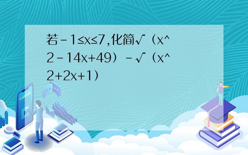 若-1≤x≤7,化简√（x^2-14x+49）-√（x^2+2x+1）