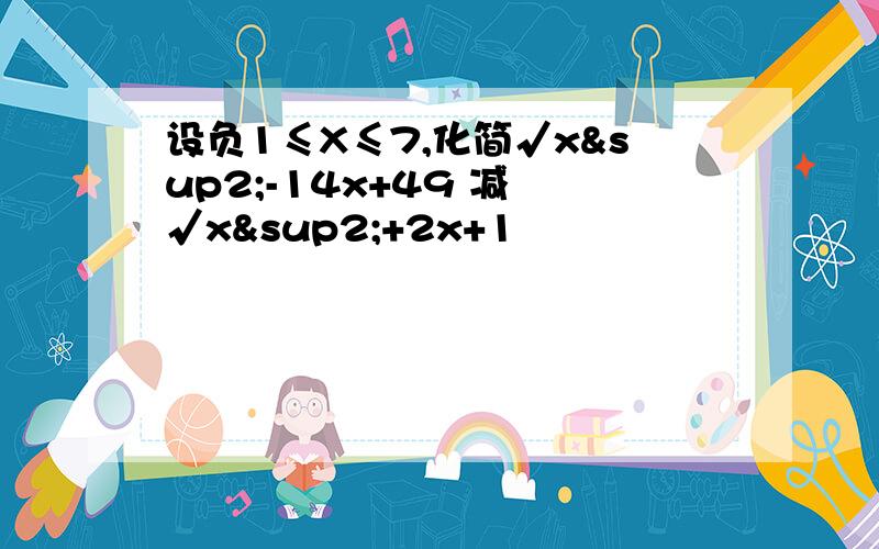 设负1≤X≤7,化简√x²-14x+49 减 √x²+2x+1