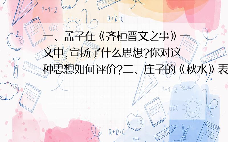 一、孟子在《齐桓晋文之事》一文中,宣扬了什么思想?你对这种思想如何评价?二、庄子的《秋水》表达了一个什么主题?这一主题对我们今天有何启示?三、填空1．居处恭,_______,_______.虽之夷