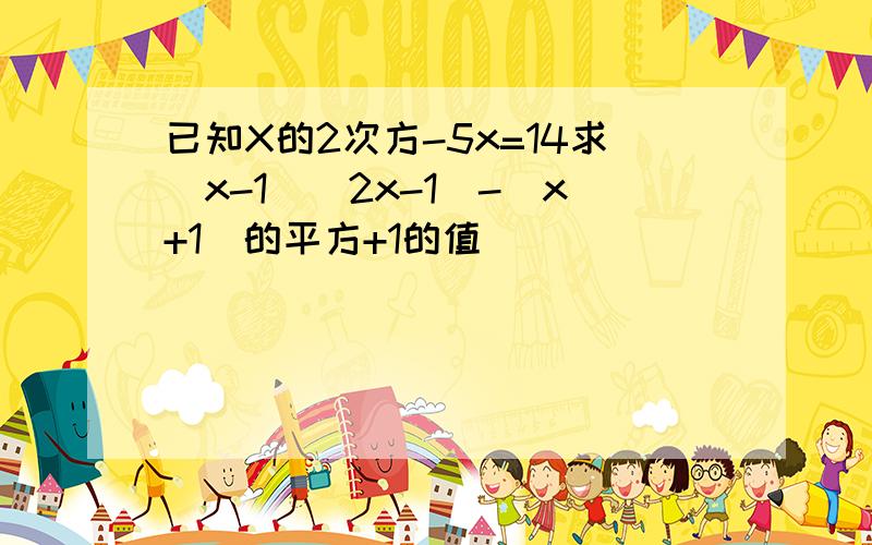 已知X的2次方-5x=14求(x-1)(2x-1)-(x+1)的平方+1的值