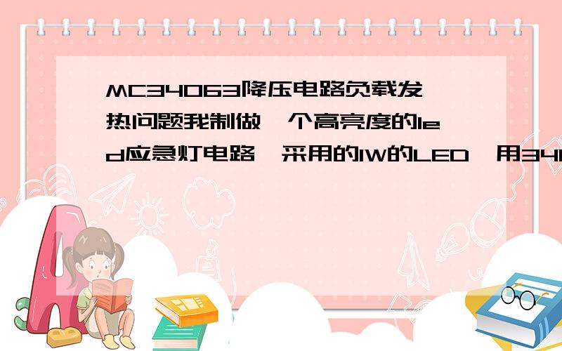 MC34063降压电路负载发热问题我制做一个高亮度的led应急灯电路,采用的1W的LED,用34063的经典降压电路,电路如图所示,输入电压为20~30之间,因应急灯的电源输出是有蓄电池提供,但实际电路在工作