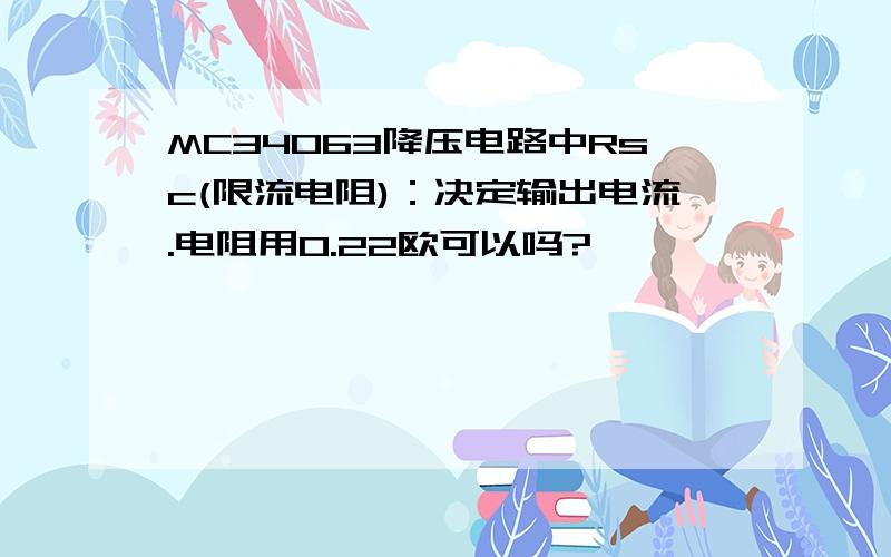 MC34063降压电路中Rsc(限流电阻)：决定输出电流.电阻用0.22欧可以吗?