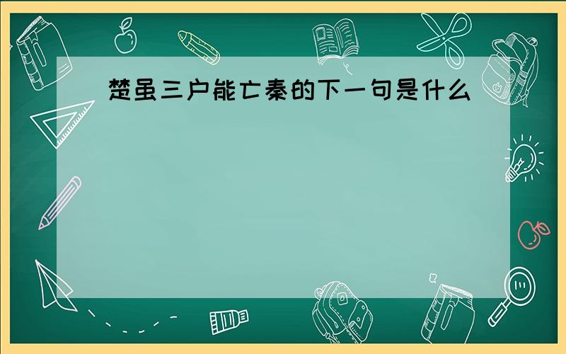 楚虽三户能亡秦的下一句是什么