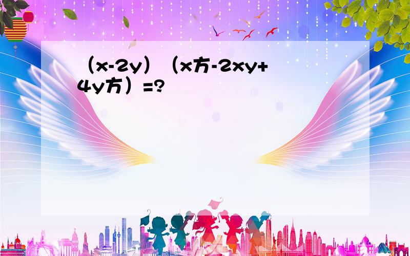 （x-2y）（x方-2xy+4y方）=?