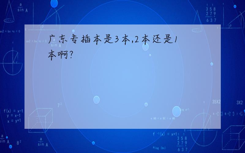 广东专插本是3本,2本还是1本啊?