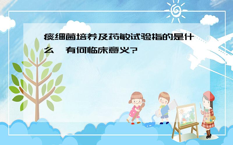 痰细菌培养及药敏试验指的是什么,有何临床意义?