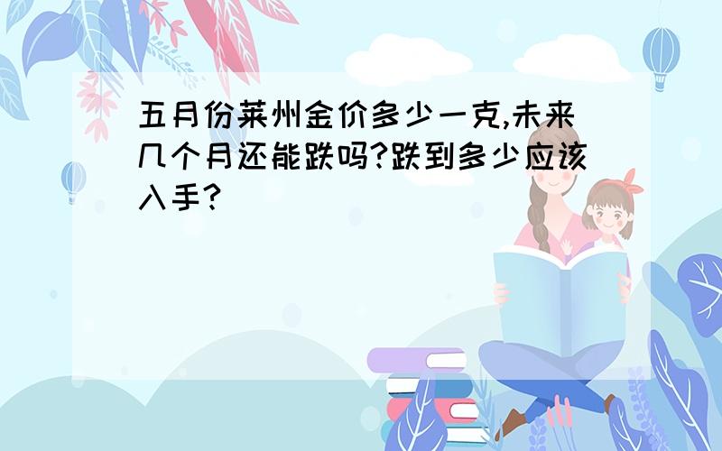 五月份莱州金价多少一克,未来几个月还能跌吗?跌到多少应该入手?