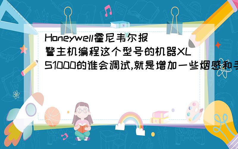 Honeywell霍尼韦尔报警主机编程这个型号的机器XLS1000的谁会调试,就是增加一些烟感和手报什么的,怎么加进去?