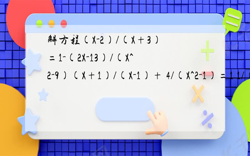 解方程(X-2)/(X+3)=1-(2X-13)/(X^2-9)(X+1)/(X-1)+ 4/(X^2-1)=1 1/(2-X)=1/(X-2) - (6-X)/(3X^2-12)