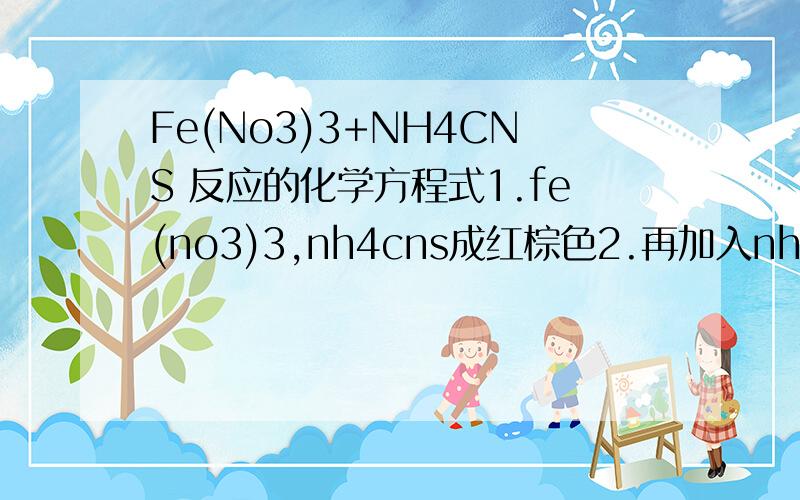 Fe(No3)3+NH4CNS 反应的化学方程式1.fe(no3)3,nh4cns成红棕色2.再加入nh4f无色3.再加入(nh4)2c2o4黄绿色 这三部反应的化学方程式