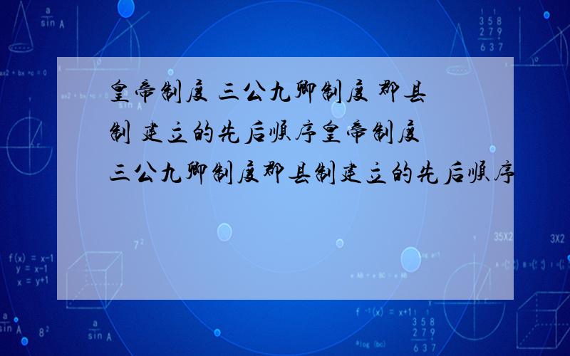 皇帝制度 三公九卿制度 郡县制 建立的先后顺序皇帝制度 三公九卿制度郡县制建立的先后顺序