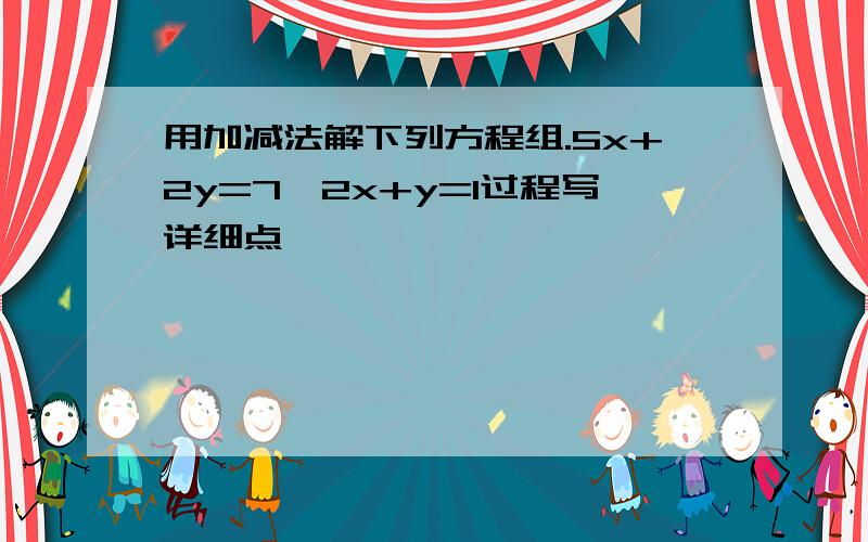 用加减法解下列方程组.5x+2y=7,2x+y=1过程写详细点