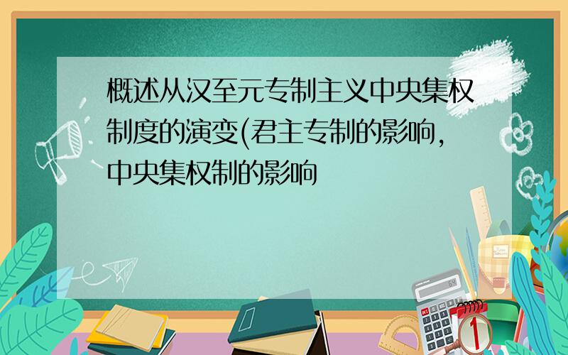 概述从汉至元专制主义中央集权制度的演变(君主专制的影响,中央集权制的影响