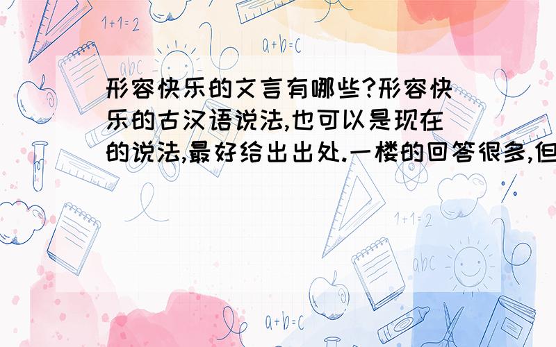 形容快乐的文言有哪些?形容快乐的古汉语说法,也可以是现在的说法,最好给出出处.一楼的回答很多,但有些不对题,不全是快乐的意思