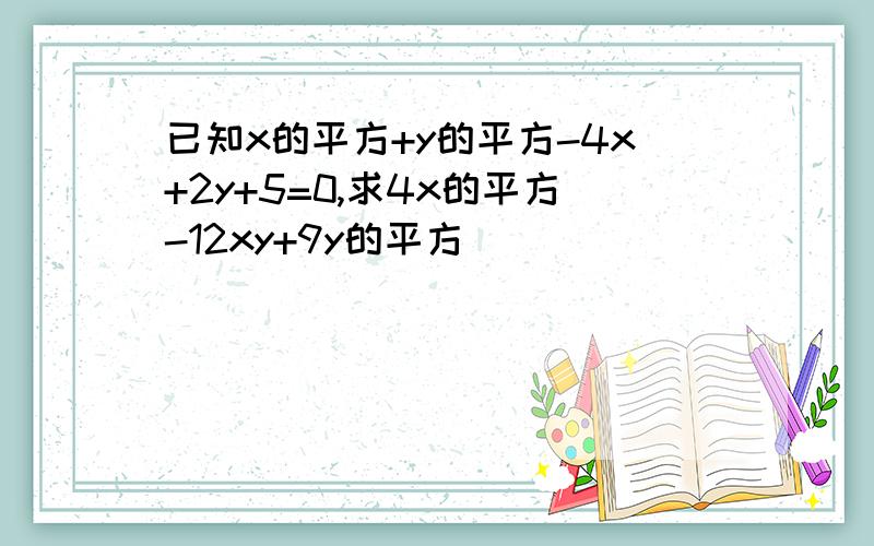 已知x的平方+y的平方-4x+2y+5=0,求4x的平方-12xy+9y的平方