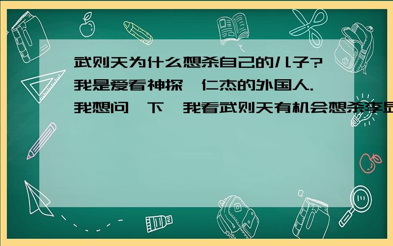 武则天为什么想杀自己的儿子?我是爱看神探狄仁杰的外国人.我想问一下,我看武则天有机会想杀李显,不想让他当下次的皇帝.但是李显不是武则天的儿子吗?武则天怎么这么恨自己的儿子?再说