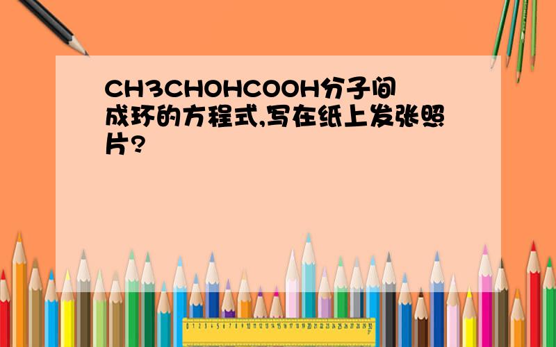 CH3CHOHCOOH分子间成环的方程式,写在纸上发张照片?