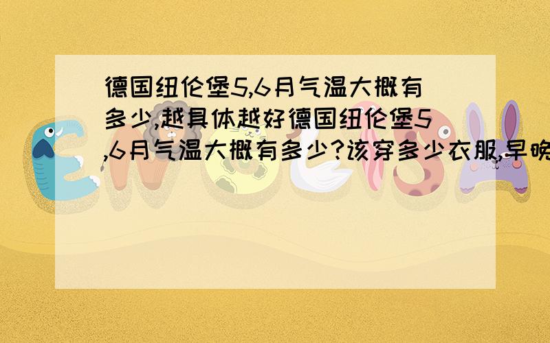 德国纽伦堡5,6月气温大概有多少,越具体越好德国纽伦堡5,6月气温大概有多少?该穿多少衣服,早晚温差大不大?