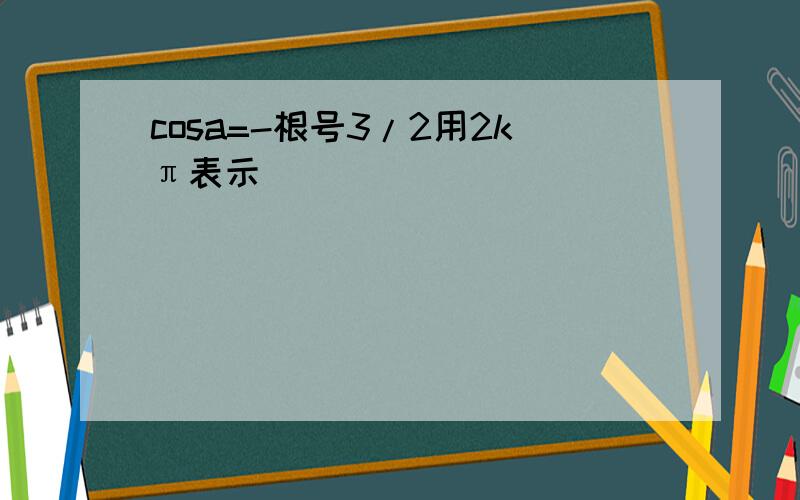 cosa=-根号3/2用2kπ表示