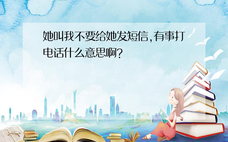 她叫我不要给她发短信,有事打电话什么意思啊?