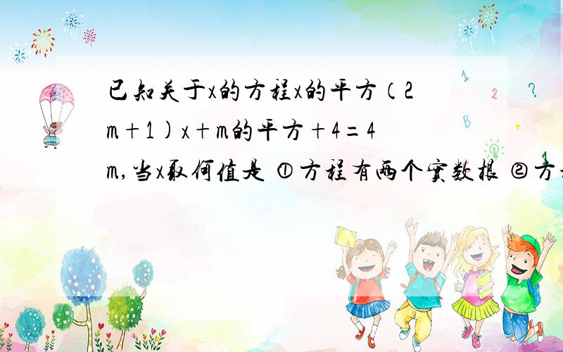 已知关于x的方程x的平方（2m+1)x+m的平方+4=4m,当x取何值是 ①方程有两个实数根 ②方程有一根是x=0方程有一个根是-1