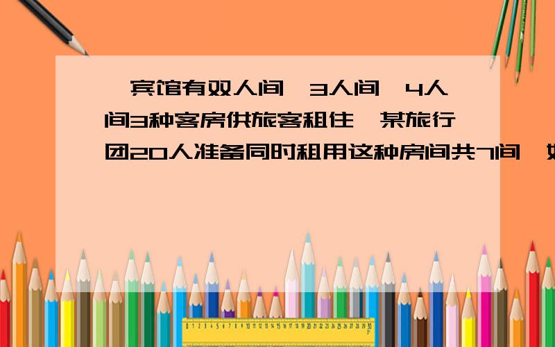 一宾馆有双人间、3人间、4人间3种客房供旅客租住,某旅行团20人准备同时租用这种房间共7间,如果每个房间都注满,租住方案有A.4种 B.3种 C.2种 D.1种