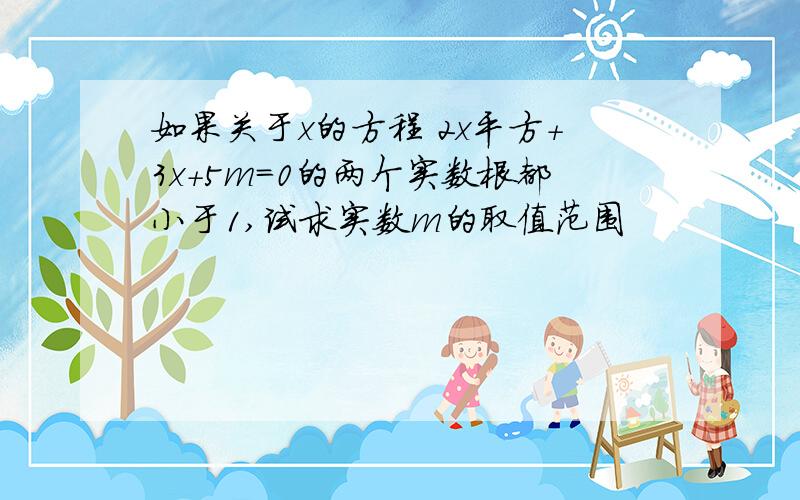 如果关于x的方程 2x平方+3x+5m=0的两个实数根都小于1,试求实数m的取值范围