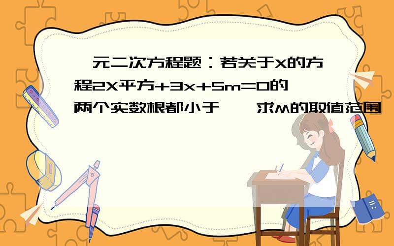 一元二次方程题：若关于X的方程2X平方+3x+5m=0的两个实数根都小于一,求M的取值范围