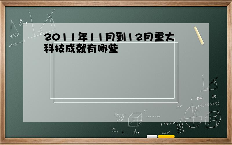 2011年11月到12月重大科技成就有哪些