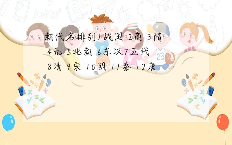 朝代名排列1战国 2商 3隋 4元 5北朝 6东汉7五代 8清 9宋 10明 11秦 12唐