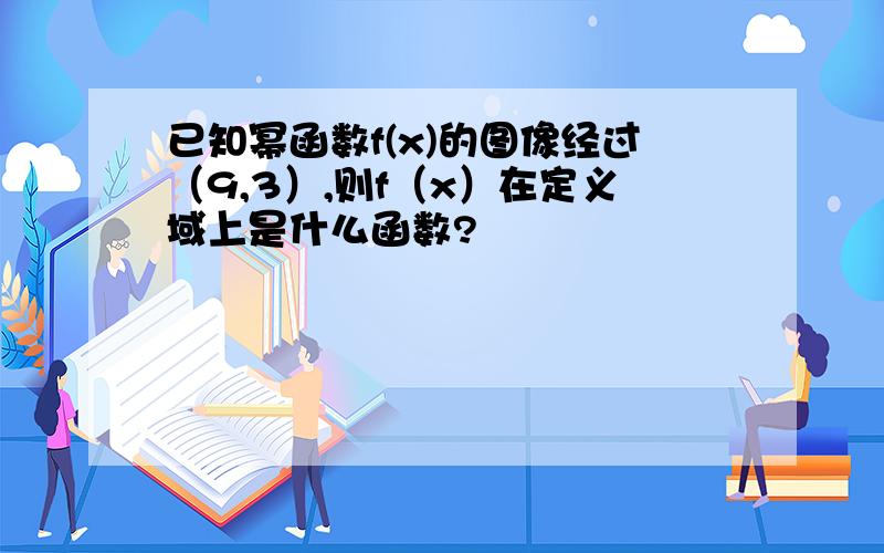 已知幂函数f(x)的图像经过（9,3）,则f（x）在定义域上是什么函数?