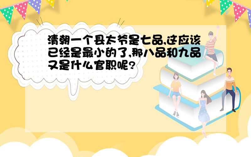 清朝一个县太爷是七品,这应该已经是最小的了,那八品和九品又是什么官职呢?