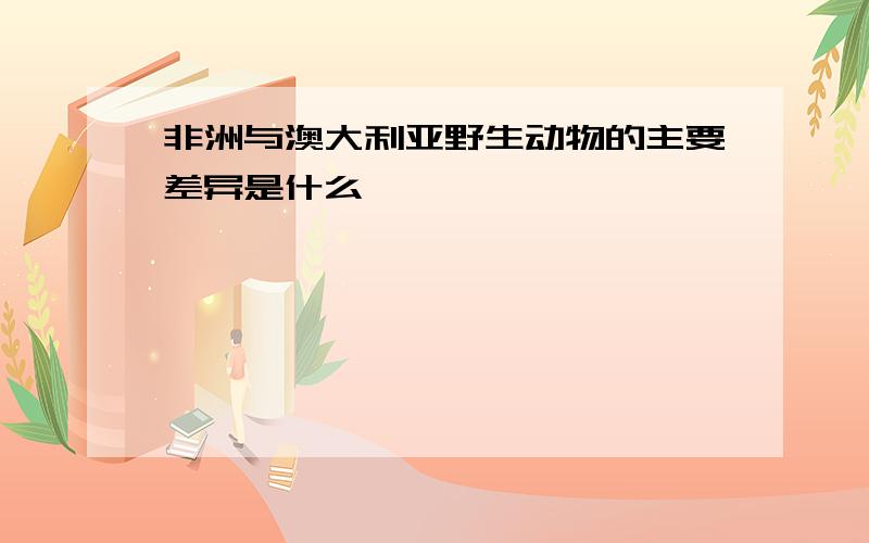 非洲与澳大利亚野生动物的主要差异是什么