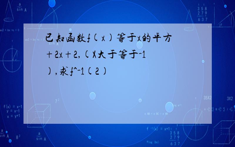 已知函数f(x)等于x的平方+2x+2,(X大于等于-1),求f^-1(2)