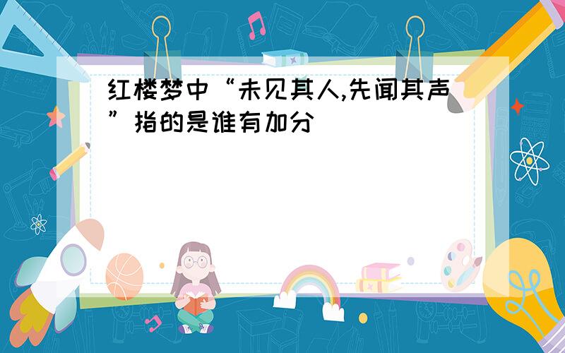 红楼梦中“未见其人,先闻其声”指的是谁有加分