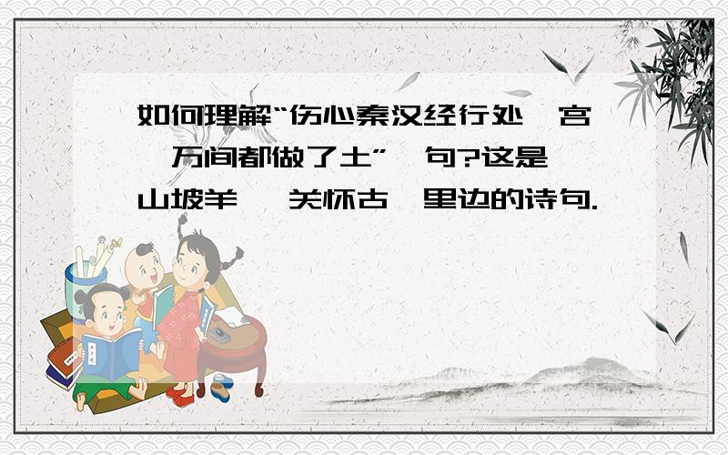 如何理解“伤心秦汉经行处,宫阙万间都做了土”一句?这是《山坡羊 潼关怀古》里边的诗句.