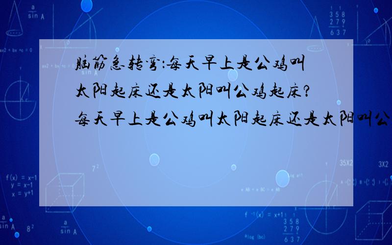 脑筋急转弯：每天早上是公鸡叫太阳起床还是太阳叫公鸡起床?每天早上是公鸡叫太阳起床还是太阳叫公鸡起床?