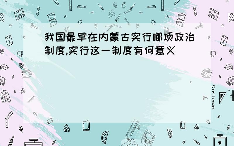 我国最早在内蒙古实行哪项政治制度,实行这一制度有何意义