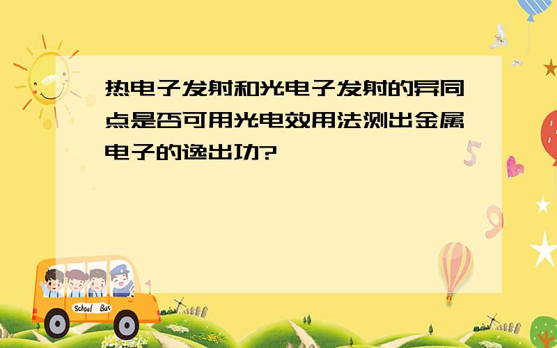 热电子发射和光电子发射的异同点是否可用光电效用法测出金属电子的逸出功?