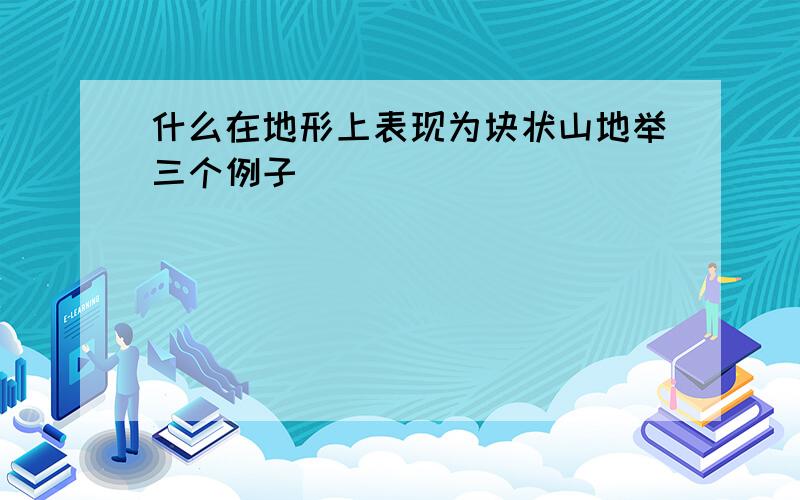 什么在地形上表现为块状山地举三个例子