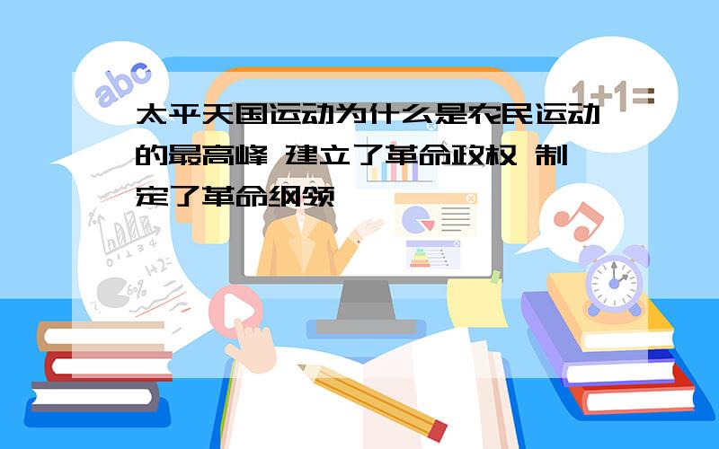 太平天国运动为什么是农民运动的最高峰 建立了革命政权 制定了革命纲领